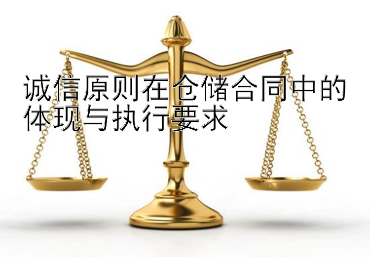 诚信原则在仓储合同中的体现与执行要求