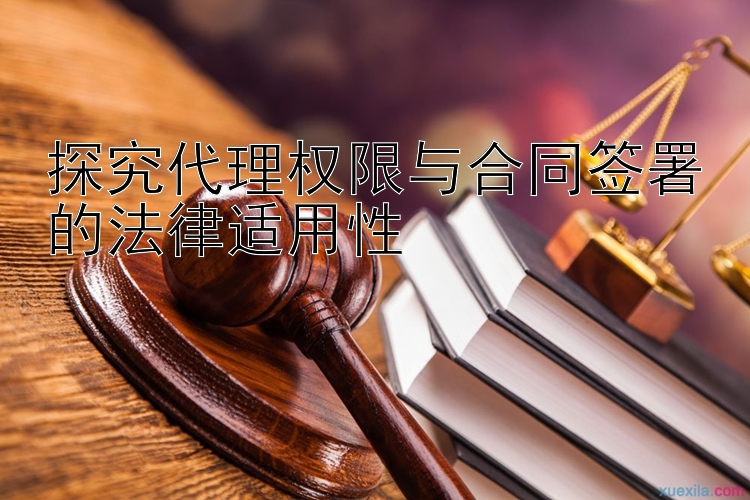 探究代理权限与合同签署的法律适用性