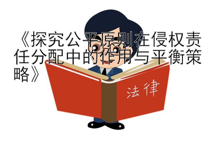 《探究公平原则在侵权责任分配中的作用与平衡策略》