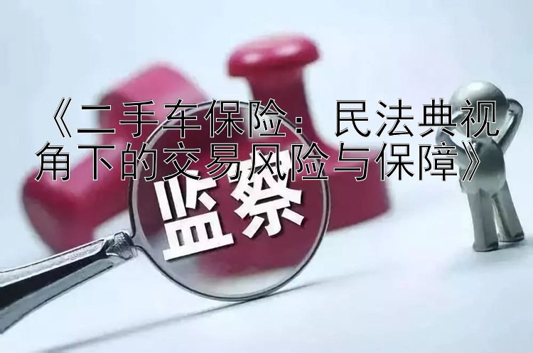 《二手车保险：民法典视角下的交易风险与保障》