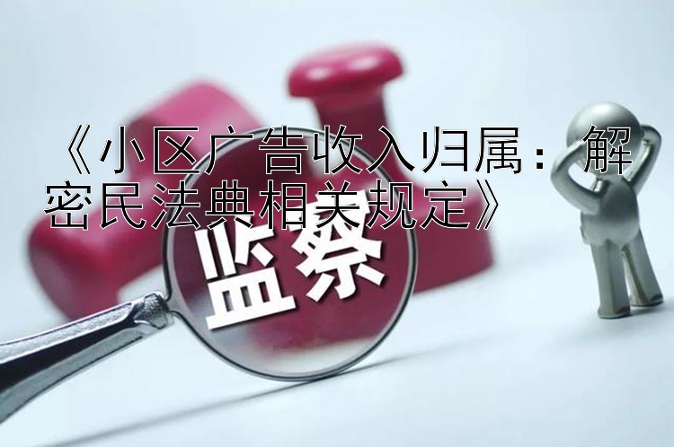 《小区广告收入归属：解密民法典相关规定》