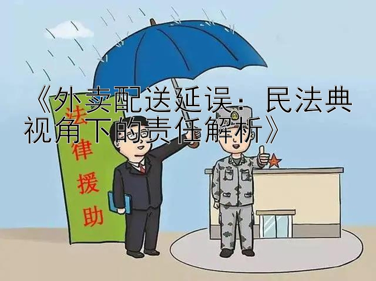 《外卖配送延误：民法典视角下的责任解析》