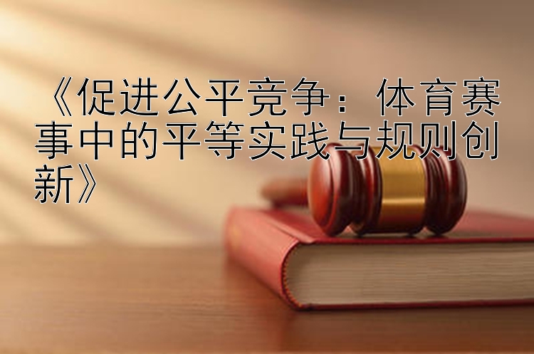 《促进公平竞争：体育赛事中的平等实践与规则创新》