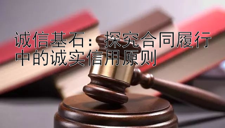 诚信基石：探究合同履行中的诚实信用原则