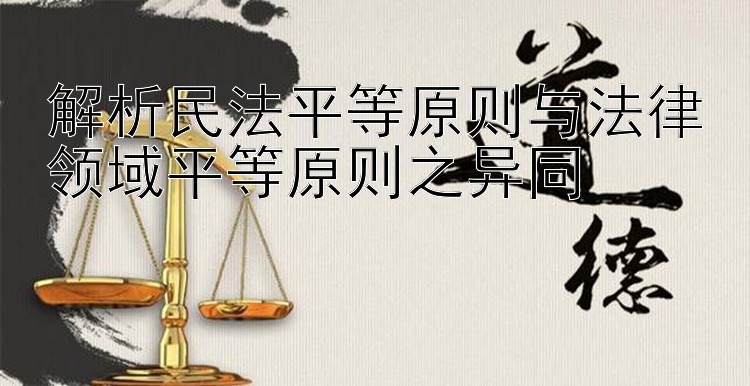 解析民法平等原则与法律领域平等原则之异同