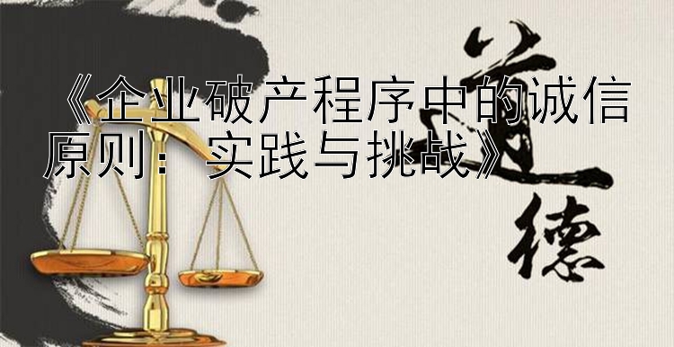 《企业破产程序中的诚信原则：实践与挑战》