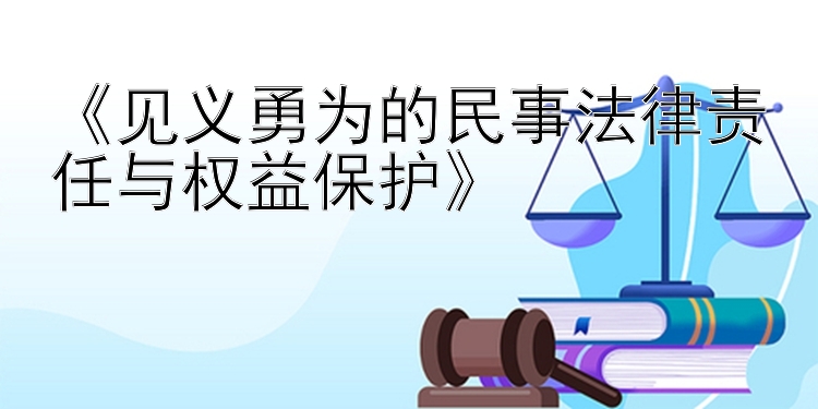 《见义勇为的民事法律责任与权益保护》