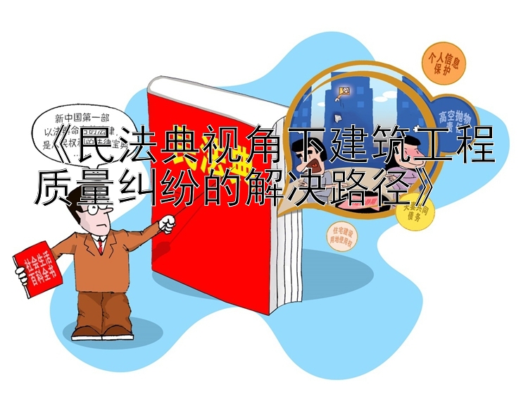 《民法典视角下建筑工程质量纠纷的解决路径》