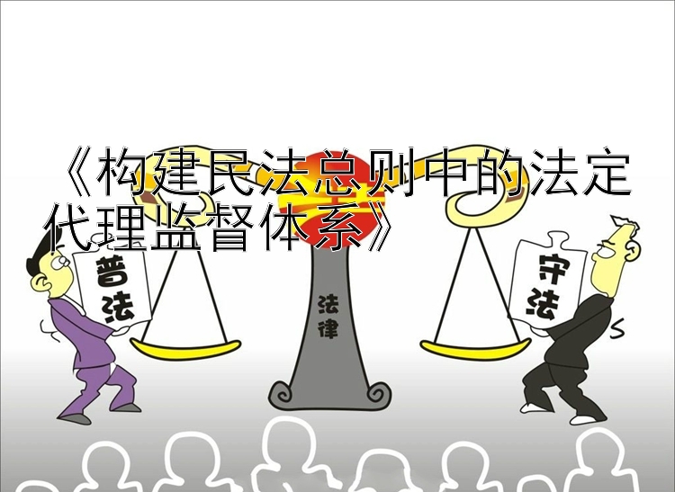 《构建民法总则中的法定代理监督体系》