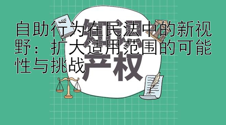 自助行为在民法中的新视野：扩大适用范围的可能性与挑战