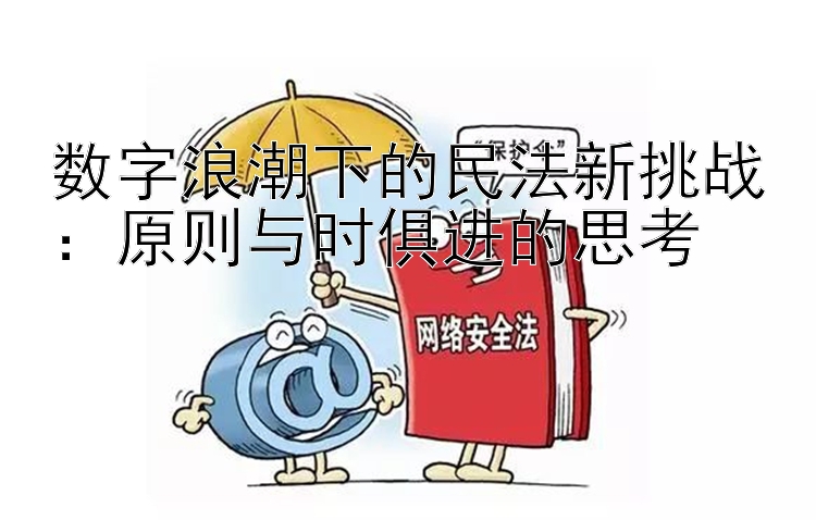 数字浪潮下的民法新挑战：原则与时俱进的思考