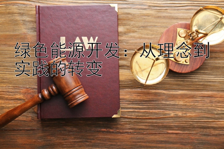 绿色能源开发：从理念到实践的转变