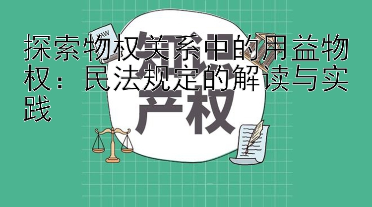 探索物权关系中的用益物权：民法规定的解读与实践