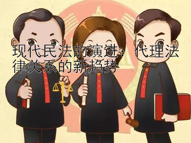 现代民法的演进：代理法律关系的新趋势