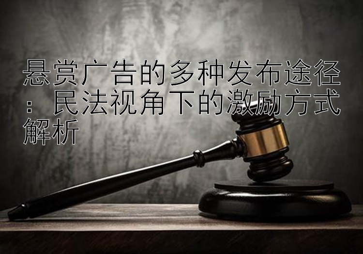 悬赏广告的多种发布途径：民法视角下的激励方式解析