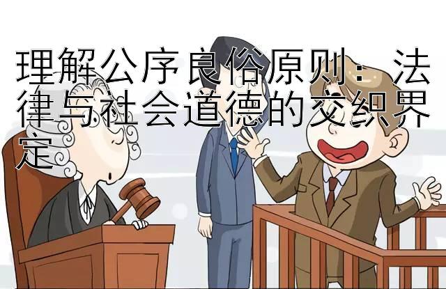 理解公序良俗原则：法律与社会道德的交织界定