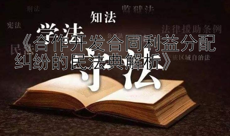 《合作开发合同利益分配纠纷的民法典解析》