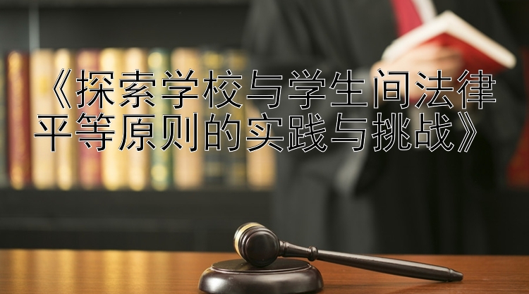 《探索学校与学生间法律平等原则的实践与挑战》