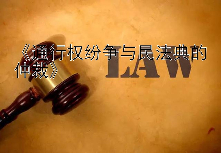 《通行权纷争与民法典的仲裁》