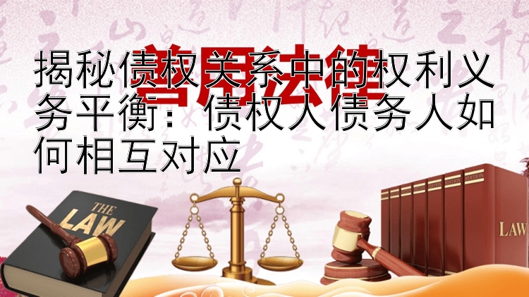 揭秘债权关系中的权利义务平衡：债权人债务人如何相互对应