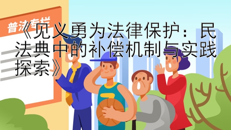 《见义勇为法律保护：民法典中的补偿机制与实践探索》