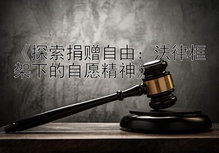 《探索捐赠自由：法律框架下的自愿精神》