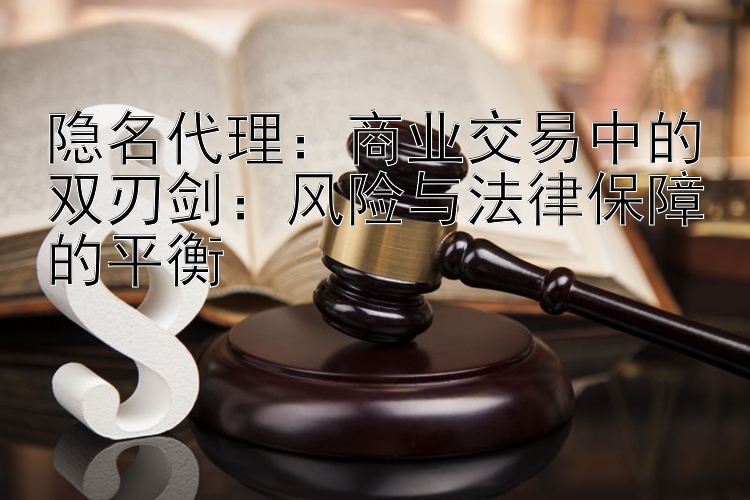 隐名代理：商业交易中的双刃剑：风险与法律保障的平衡