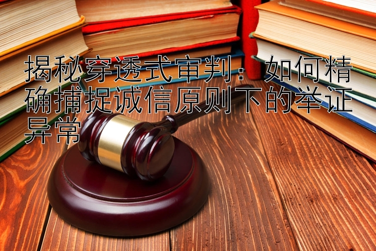 揭秘穿透式审判：如何精确捕捉诚信原则下的举证异常