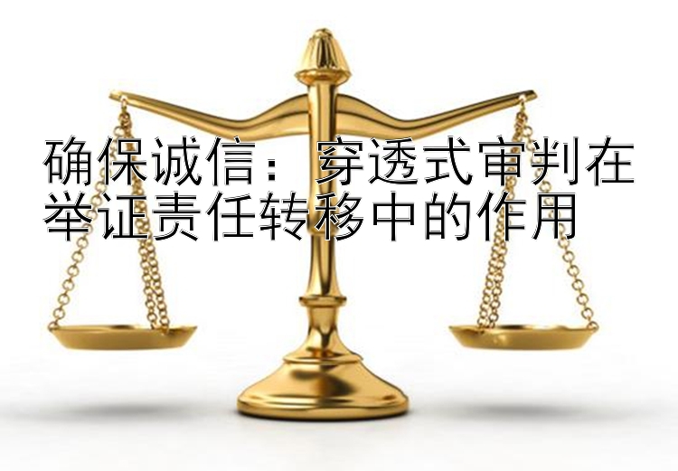 确保诚信：穿透式审判在举证责任转移中的作用