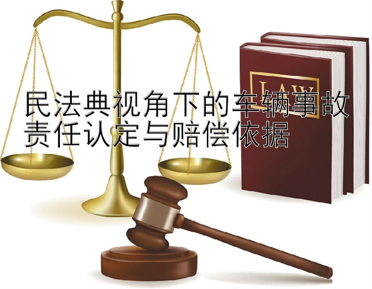 民法典视角下的车辆事故责任认定与赔偿依据