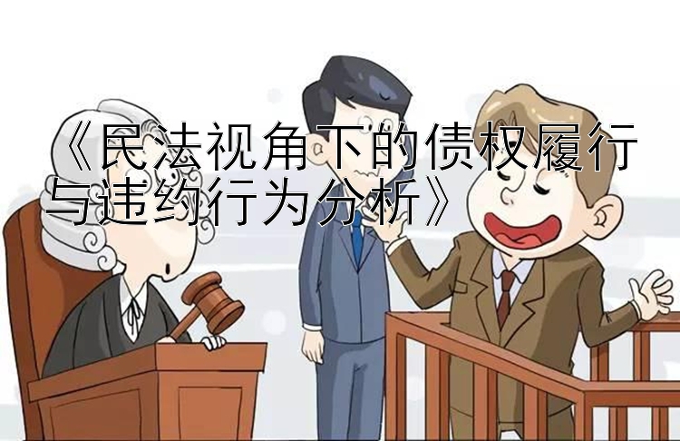 《民法视角下的债权履行与违约行为分析》