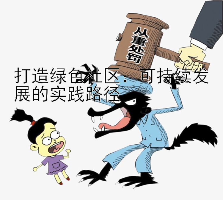 打造绿色社区：可持续发展的实践路径