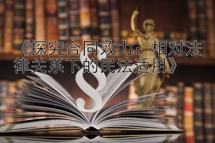 《探究合同效力：相对法律关系下的民法适用》