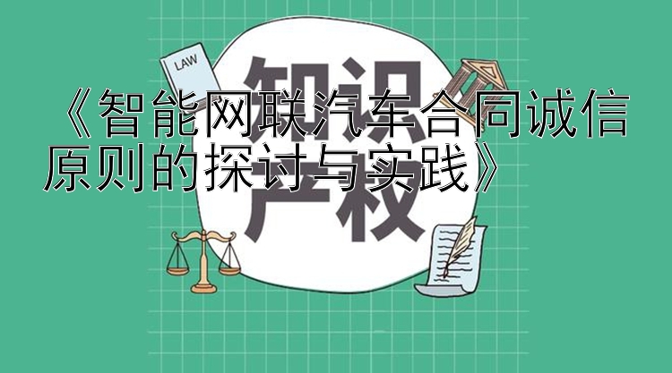 《智能网联汽车合同诚信原则的探讨与实践》