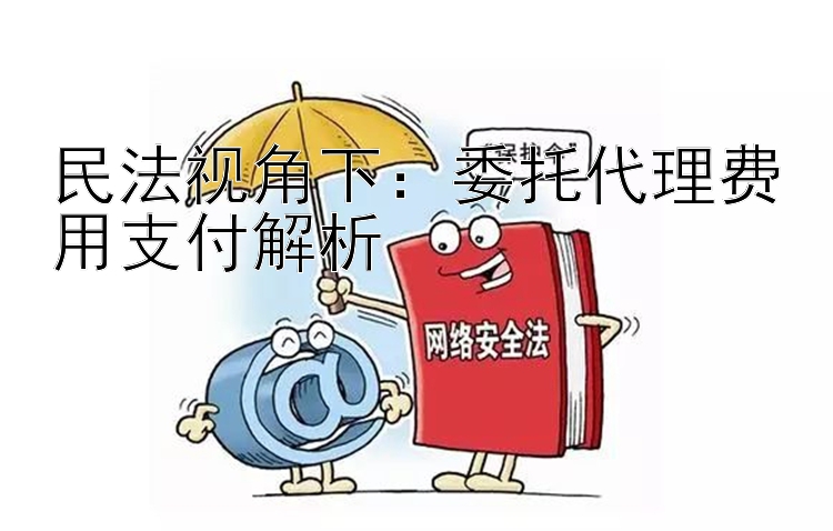 民法视角下：委托代理费用支付解析