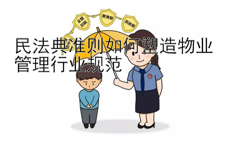 民法典准则如何塑造物业管理行业规范