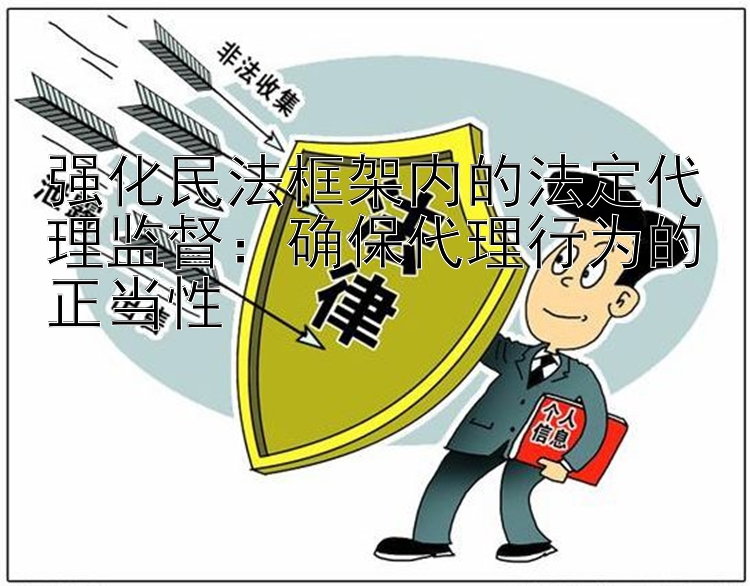 强化民法框架内的法定代理监督：确保代理行为的正当性