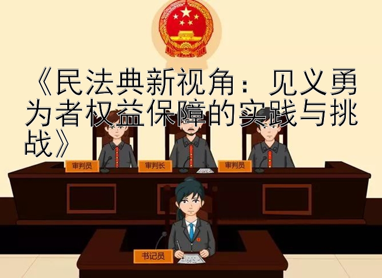 《民法典新视角：见义勇为者权益保障的实践与挑战》