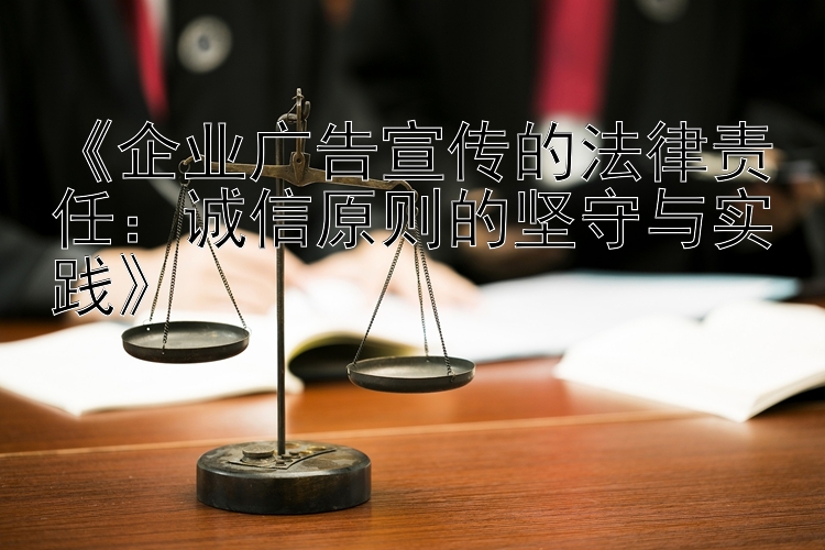 《企业广告宣传的法律责任：诚信原则的坚守与实践》