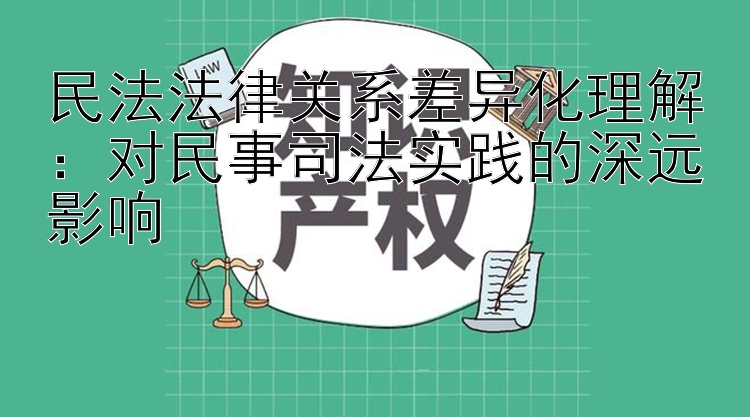 民法法律关系差异化理解：对民事司法实践的深远影响