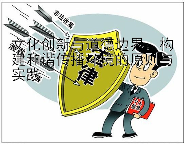 文化创新与道德边界：构建和谐传播环境的原则与实践