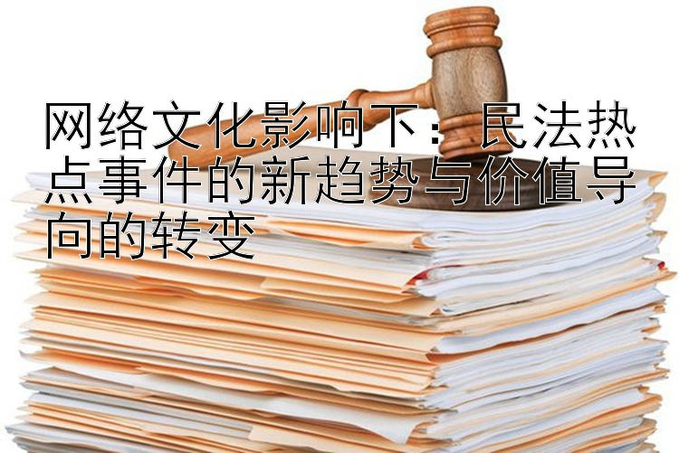 网络文化影响下：民法热点事件的新趋势与价值导向的转变