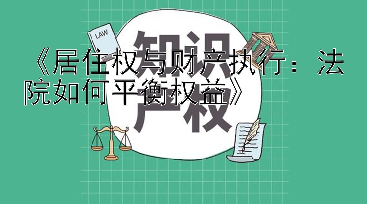 《居住权与财产执行：法院如何平衡权益》