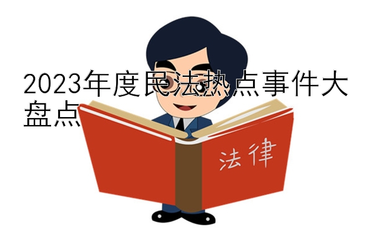 2023年度民法热点事件大盘点