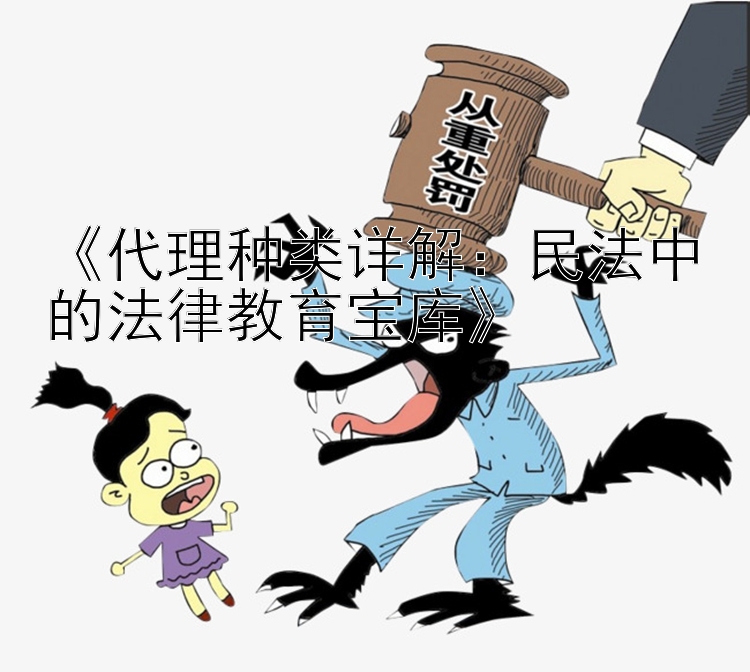 《代理种类详解：民法中的法律教育宝库》