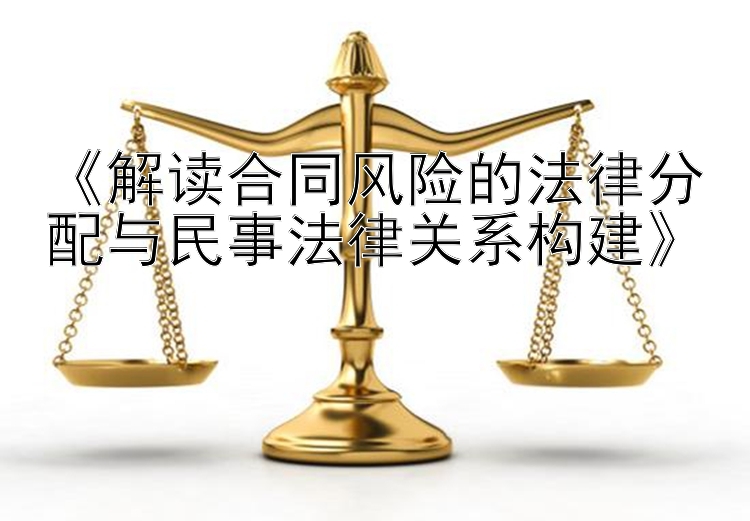 《解读合同风险的法律分配与民事法律关系构建》