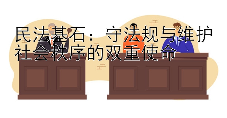 民法基石：守法规与维护社会秩序的双重使命