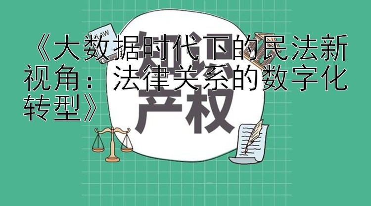 《大数据时代下的民法新视角：法律关系的数字化转型》