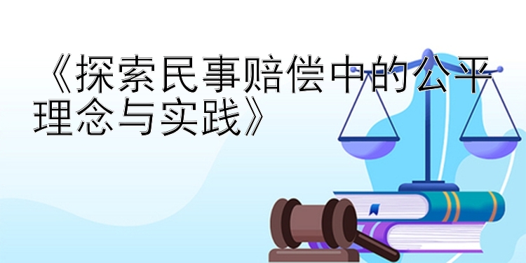 《探索民事赔偿中的公平理念与实践》