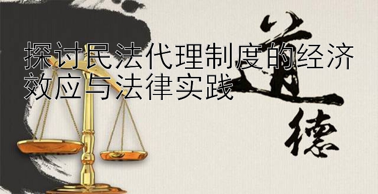 探讨民法代理制度的经济效应与法律实践